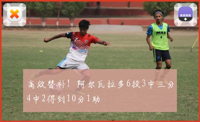 高效替补！阿尔瓦拉多6投3中三分4中2得到10分1助