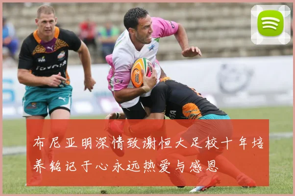布尼亚明深情致谢恒大足校十年培养铭记于心永远热爱与感恩