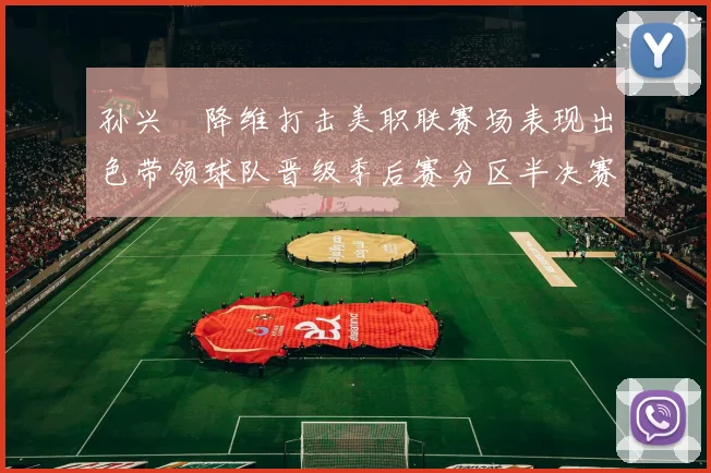 孙兴慜降维打击美职联赛场表现出色带领球队晋级季后赛分区半决赛