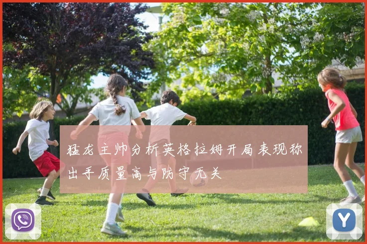 猛龙主帅分析英格拉姆开局表现称出手质量高与防守无关