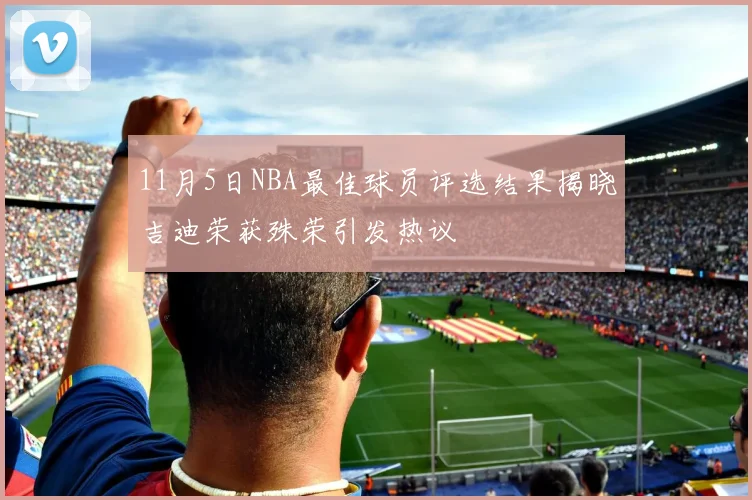 11月5日NBA最佳球员评选结果揭晓吉迪荣获殊荣引发热议