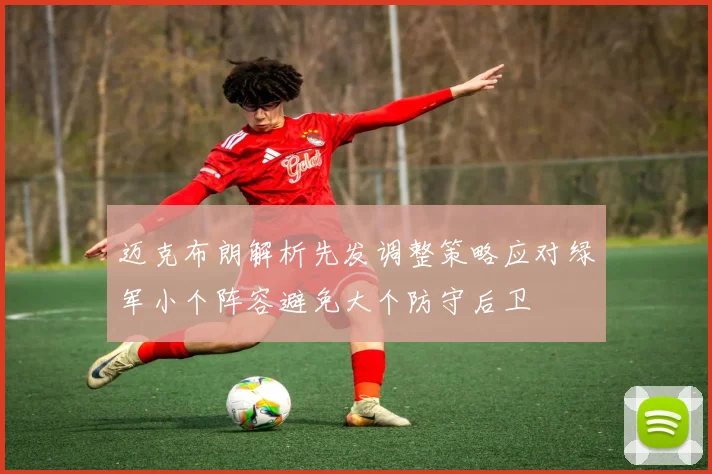 迈克布朗解析先发调整策略应对绿军小个阵容避免大个防守后卫