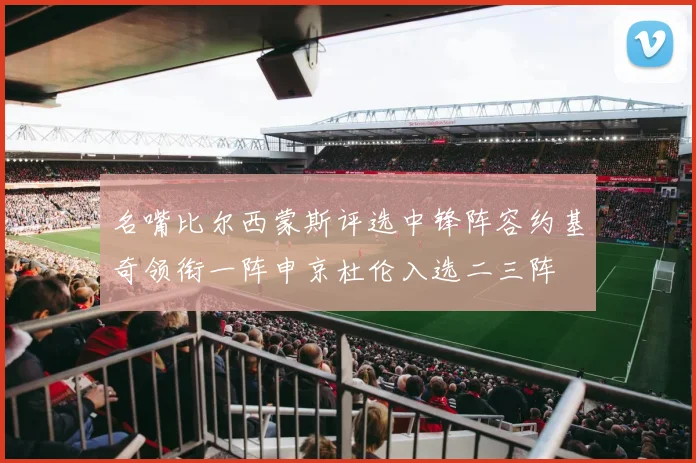 名嘴比尔西蒙斯评选中锋阵容约基奇领衔一阵申京杜伦入选二三阵