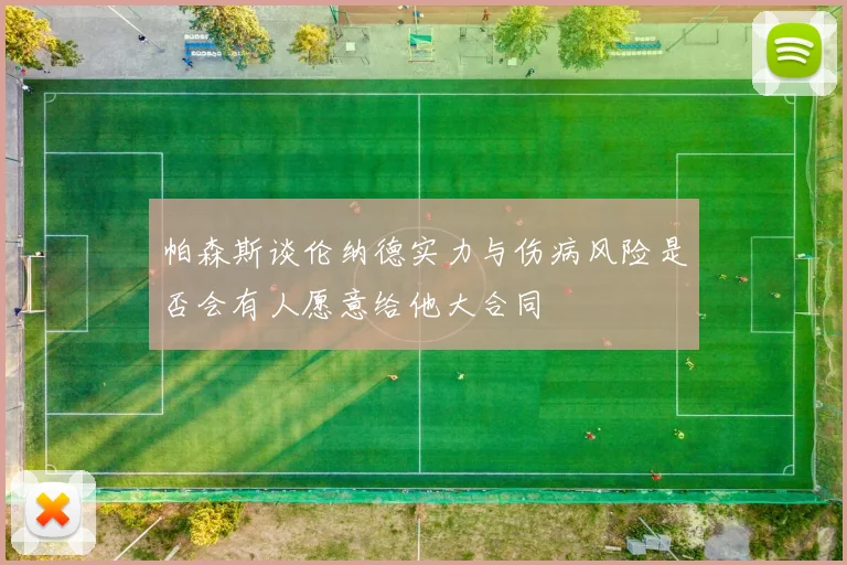 帕森斯谈伦纳德实力与伤病风险是否会有人愿意给他大合同