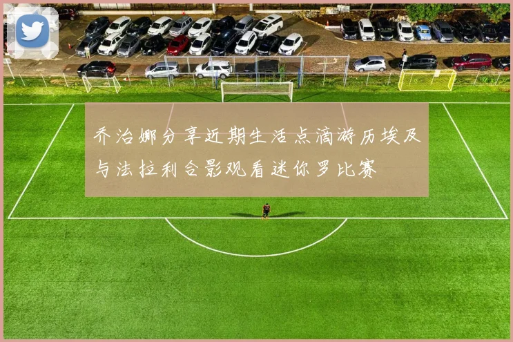 乔治娜分享近期生活点滴游历埃及与法拉利合影观看迷你罗比赛
