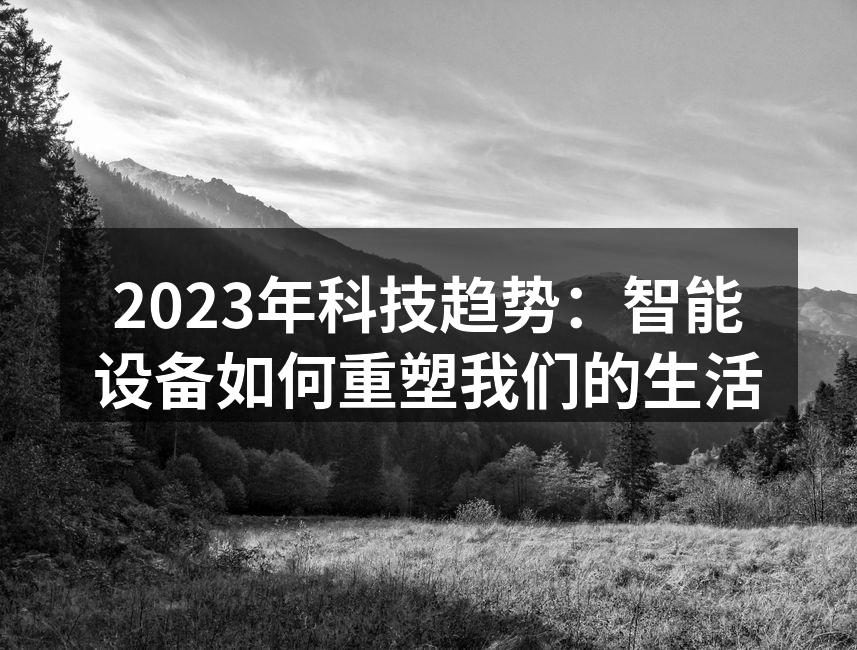 2023年科技趋势：智能设备如何重塑我们的生活