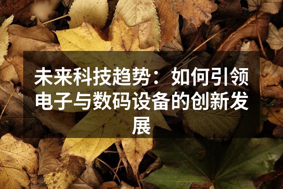 未来科技趋势：如何引领电子与数码设备的创新发展