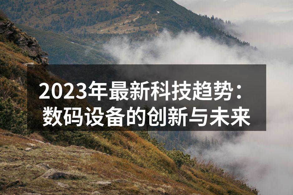 2023年最新科技趋势：数码设备的创新与未来
