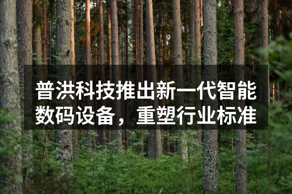 普洪科技推出新一代智能数码设备，重塑行业标准