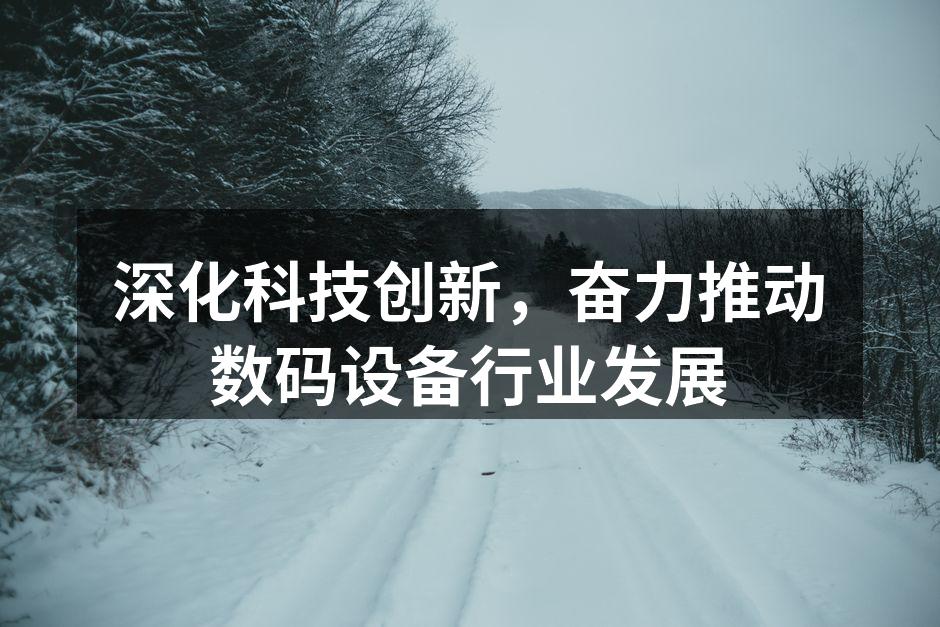 深化科技创新，奋力推动数码设备行业发展